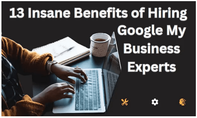 13 Reasons For Hiring Google My Business Experts